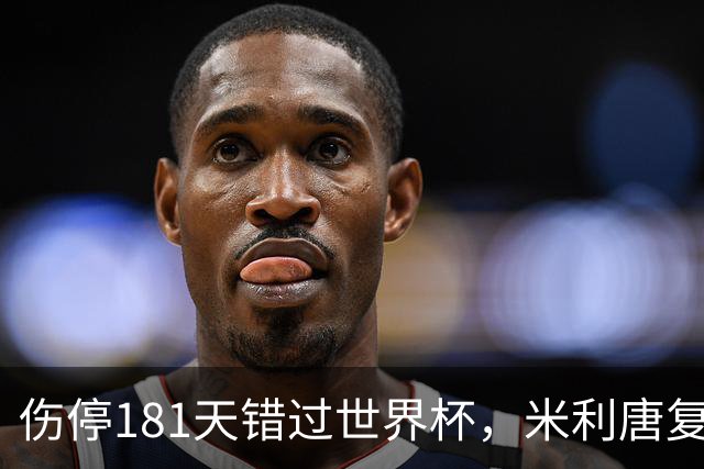 伤停181天错过世界杯，米利唐复出首战只踢了几分钟