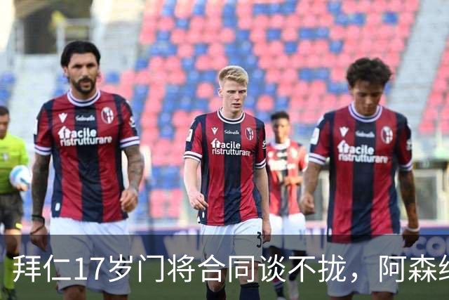 拜仁17岁门将合同谈不拢，阿森纳加入争夺还要防三队