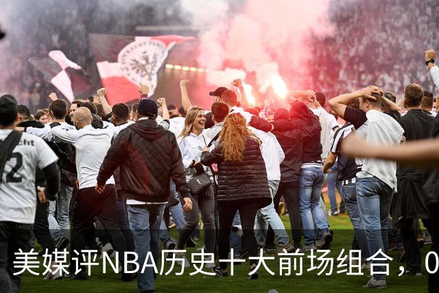 美媒评NBA历史十大前场组合，01湖人第9，96公牛第4，第1无悬念