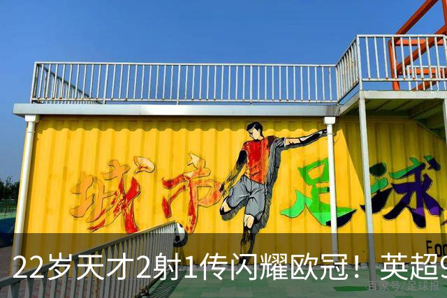 22岁天才2射1传闪耀欧冠！英超9.3亿豪门1-4崩盘 各项赛事7场不胜